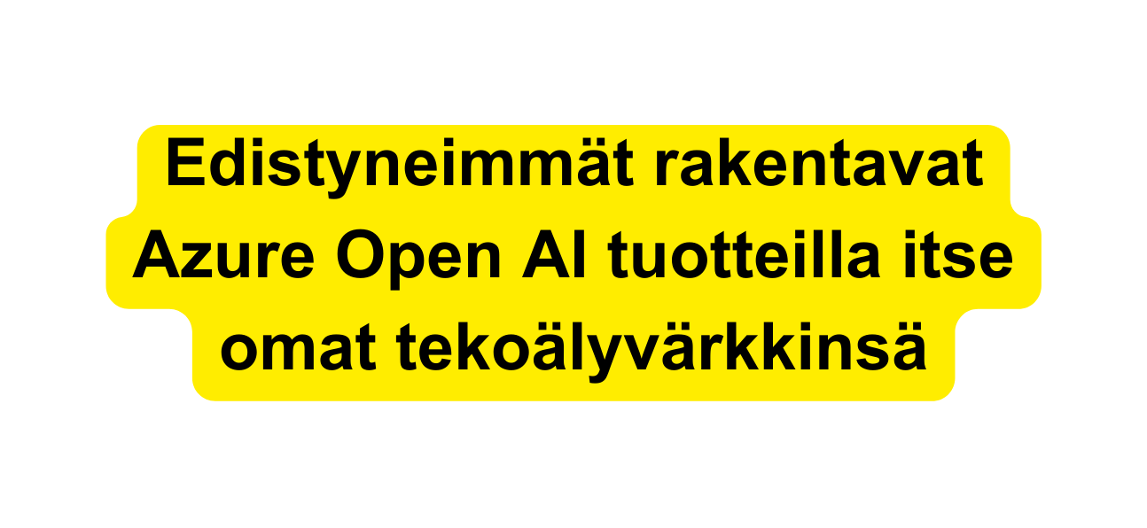Edistyneimmät rakentavat Azure Open AI tuotteilla itse omat tekoälyvärkkinsä