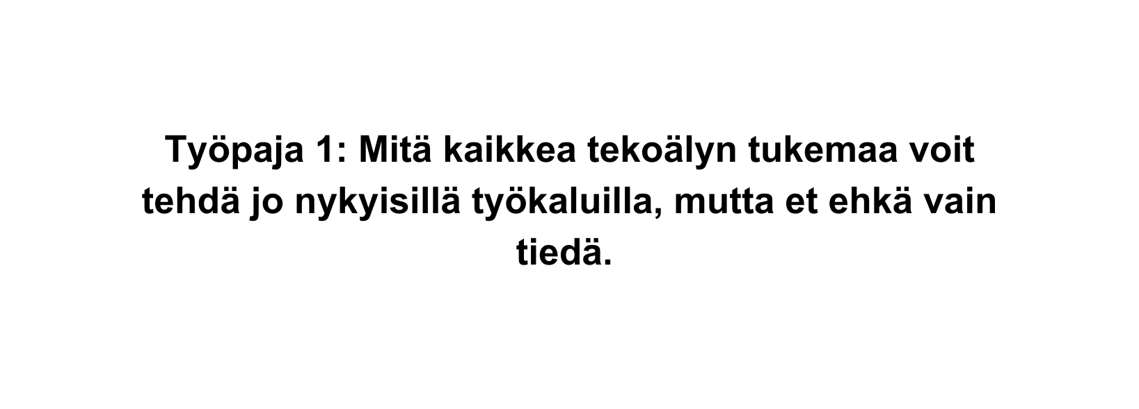 Työpaja 1 Mitä kaikkea tekoälyn tukemaa voit tehdä jo nykyisillä työkaluilla mutta et ehkä vain tiedä